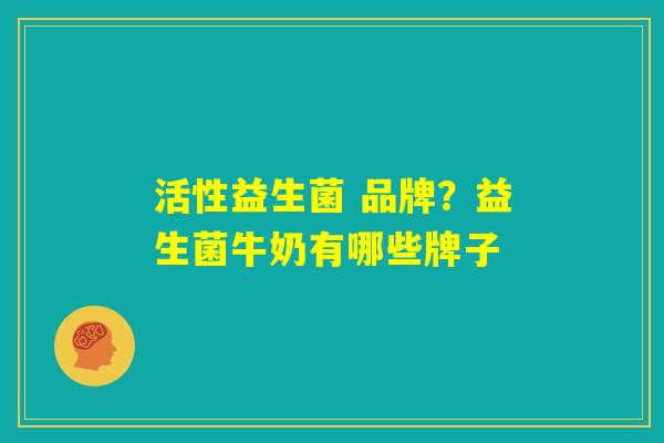 活性益生菌 品牌？益生菌牛奶有哪些牌子