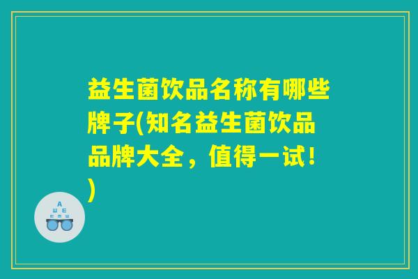 益生菌饮品名称有哪些牌子(知名益生菌饮品品牌大全，值得一试！)