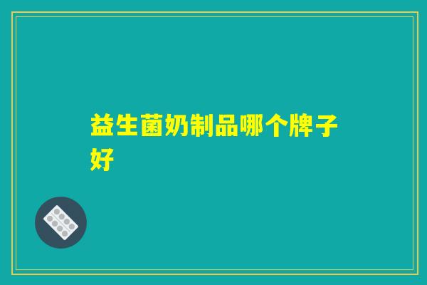 益生菌奶制品哪个牌子好