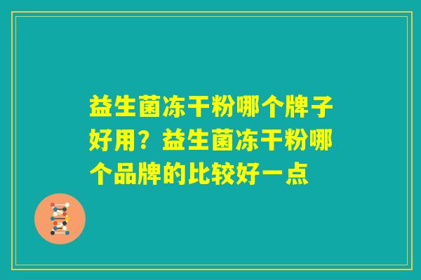 益生菌冻干粉哪个牌子好用？益生菌冻干粉哪个品牌的比较好一点