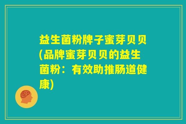 益生菌粉牌子蜜芽贝贝(品牌蜜芽贝贝的益生菌粉:有效助推肠道健康) 益生菌粉牌子蜜芽贝贝(品牌蜜芽贝贝的益生菌粉:有效助推肠道健康)