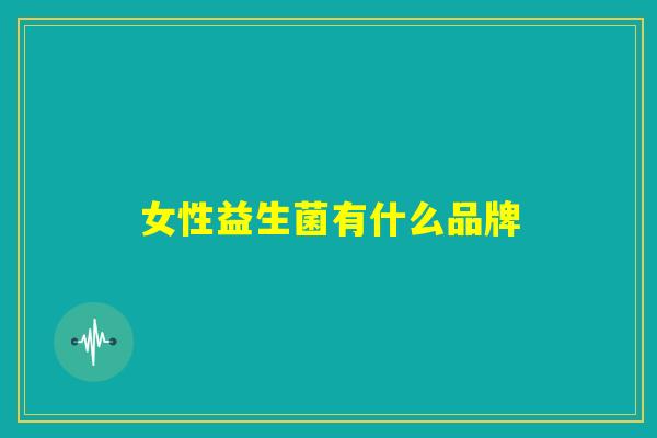 女性益生菌有什么品牌 女性益生菌有什么品牌
