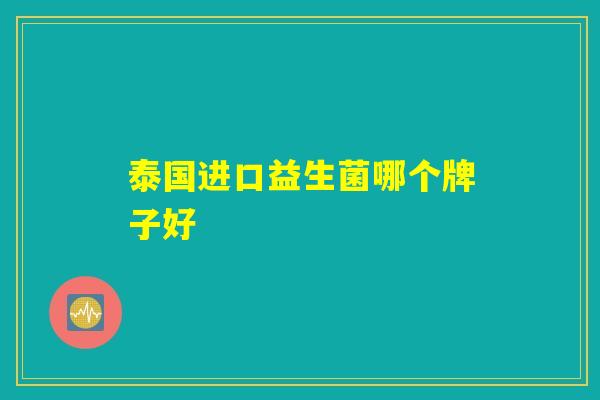 泰国进口益生菌哪个牌子好