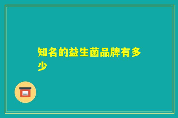 知名的益生菌品牌有多少 知名的益生菌品牌有多少