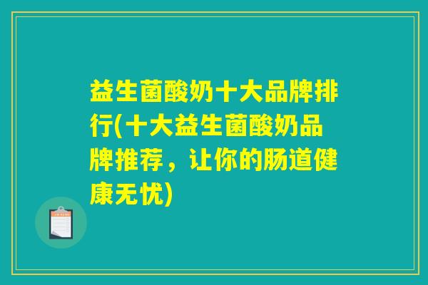 益生菌酸奶十大品牌排行(十大益生菌酸奶品牌推荐，让你的肠道健康无忧)
