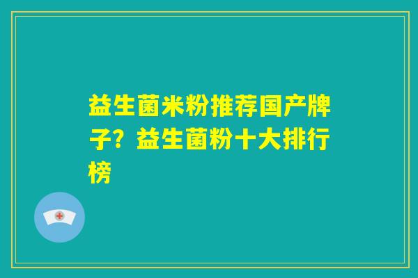 益生菌米粉推荐国产牌子？益生菌粉十大排行榜