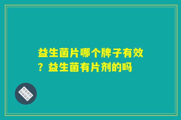 益生菌片哪个牌子有效？益生菌有片剂的吗