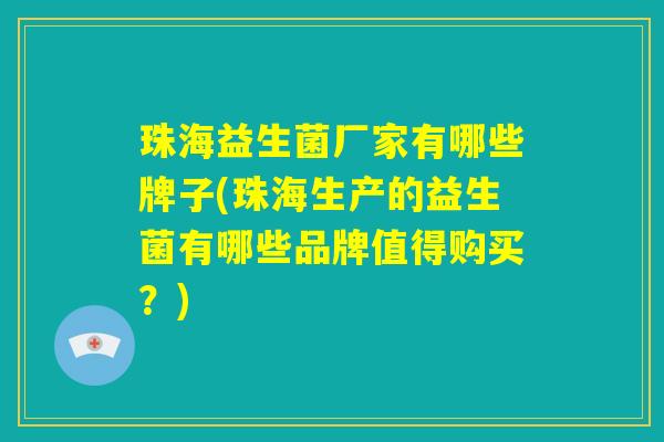 珠海益生菌厂家有哪些牌子(珠海生产的益生菌有哪些品牌值得购买？)