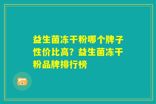 益生菌冻干粉哪个牌子性价比高？益生菌冻干粉品牌排行榜