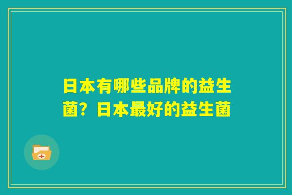 日本有哪些品牌的益生菌？日本最好的益生菌