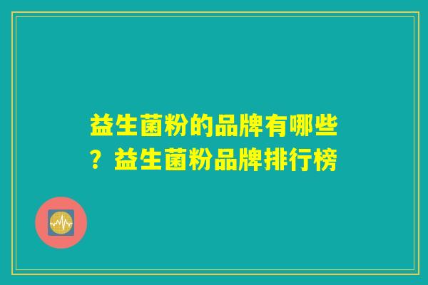 益生菌粉的品牌有哪些？益生菌粉品牌排行榜