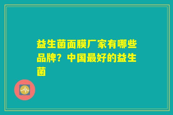 益生菌面膜厂家有哪些品牌？中国最好的益生菌