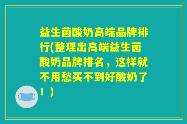 益生菌酸奶高端品牌排行(整理出高端益生菌酸奶品牌排名，这样就不用愁买不到好酸奶了！)