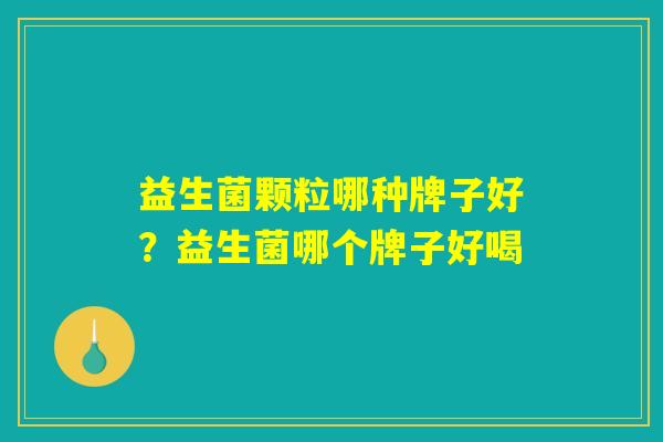 益生菌颗粒哪种牌子好？益生菌哪个牌子好喝