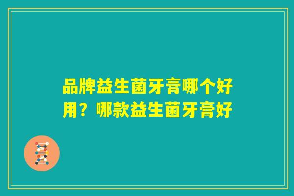 品牌益生菌牙膏哪个好用？哪款益生菌牙膏好