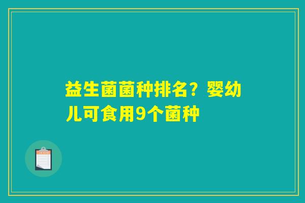 益生菌菌种排名？婴幼儿可食用9个菌种