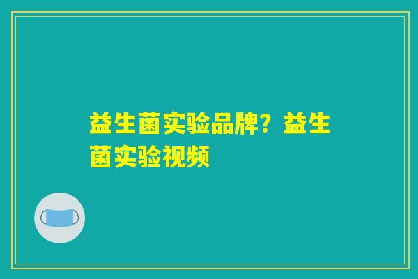 益生菌实验品牌？益生菌实验视频