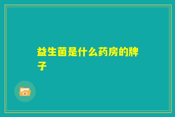 益生菌是什么药房的牌子