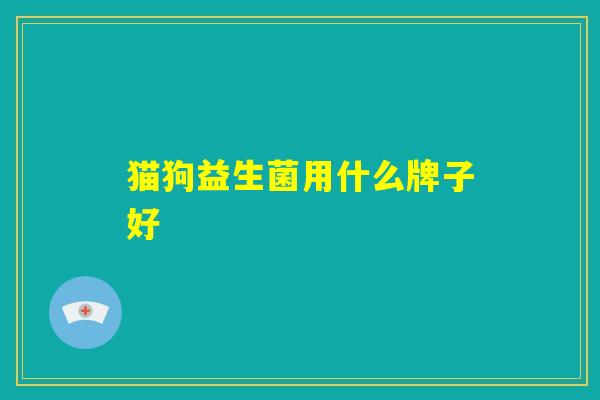 猫狗益生菌用什么牌子好