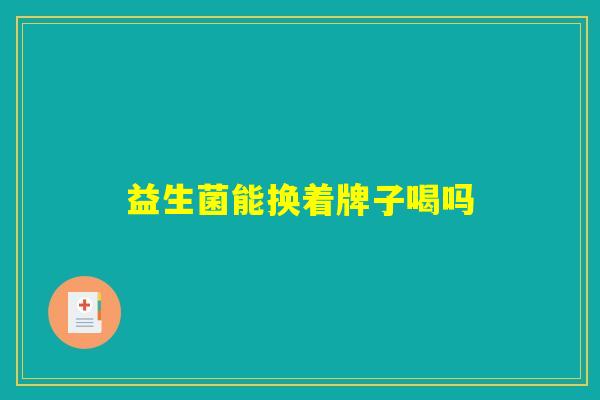 益生菌能换着牌子喝吗