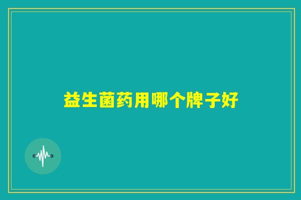 益生菌药用哪个牌子好 益生菌药用哪个牌子好