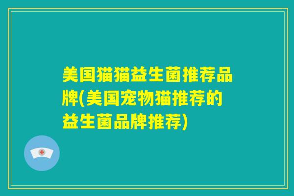 美国猫猫益生菌推荐品牌(美国宠物猫推荐的益生菌品牌推荐)