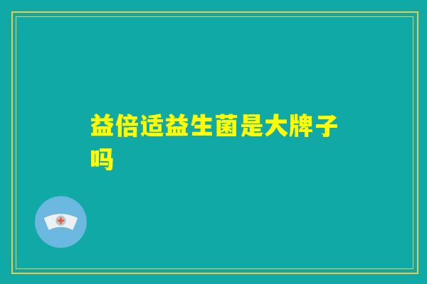 益倍适益生菌是大牌子吗
