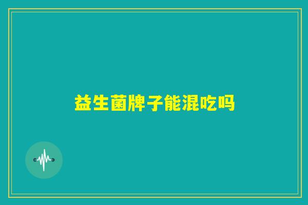 益生菌牌子能混吃吗
