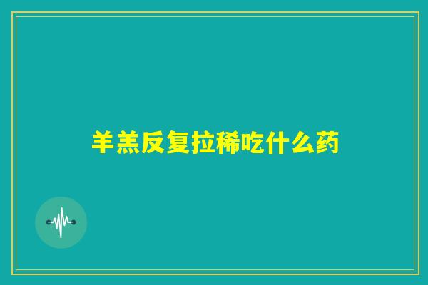 羊羔反复拉稀吃什么药