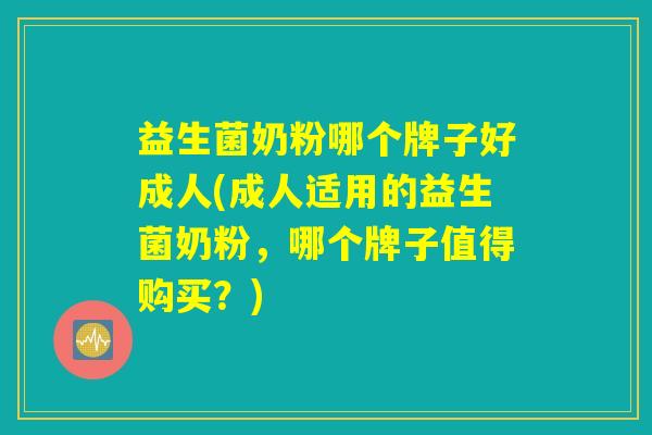 益生菌奶粉哪个牌子好成人(成人适用的益生菌奶粉，哪个牌子值得购买？)