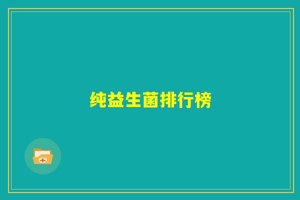 纯益生菌排行榜 纯益生菌排行榜