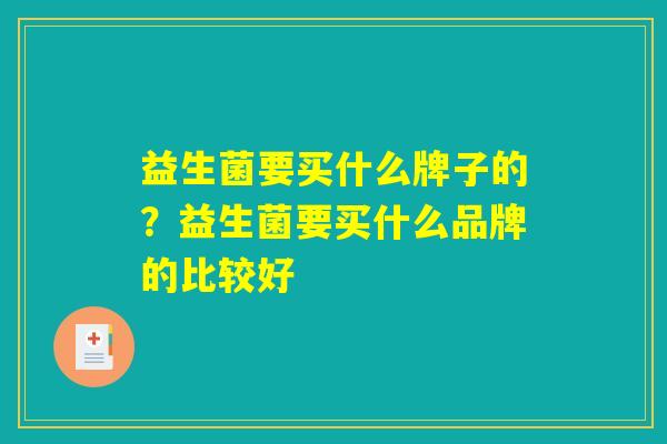 益生菌要买什么牌子的？益生菌要买什么品牌的比较好