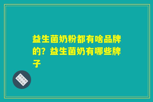 益生菌奶粉都有啥品牌的？益生菌奶有哪些牌子