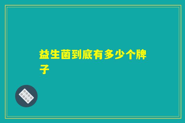 益生菌到底有多少个牌子 益生菌到底有多少个牌子