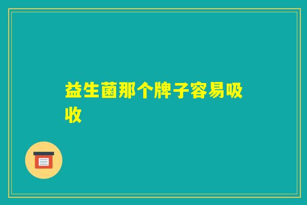 益生菌那个牌子容易吸收 益生菌那个牌子容易吸收