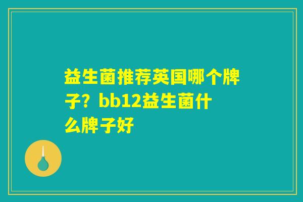 益生菌推荐英国哪个牌子？bb12益生菌什么牌子好