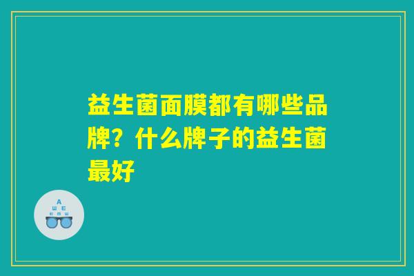 益生菌面膜都有哪些品牌?什么牌子的益生菌最好 益生菌面膜都有哪些品牌?什么牌子的益生菌最好