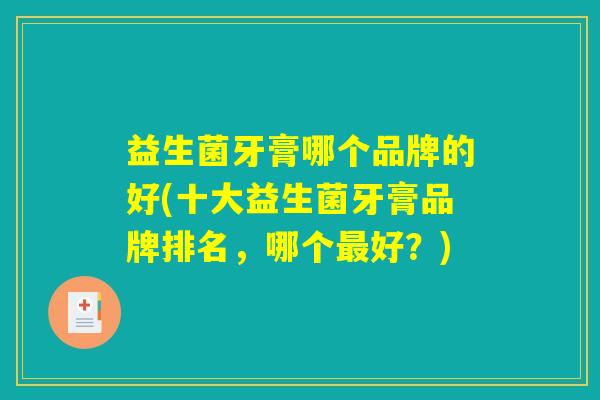 益生菌牙膏哪个品牌的好(十大益生菌牙膏品牌排名,哪个最好?) 益生菌牙膏哪个品牌的好(十大益生菌牙膏品牌排名,哪个最好?)