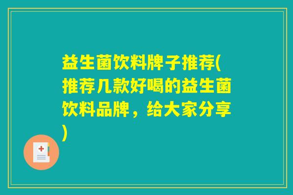 益生菌饮料牌子推荐(推荐几款好喝的益生菌饮料品牌，给大家分享)