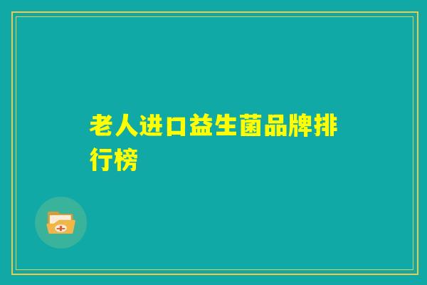 老人进口益生菌品牌排行榜