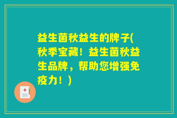 益生菌秋益生的牌子(秋季宝藏！益生菌秋益生品牌，帮助您增强免疫力！)