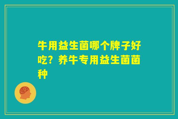 牛用益生菌哪个牌子好吃？养牛专用益生菌菌种