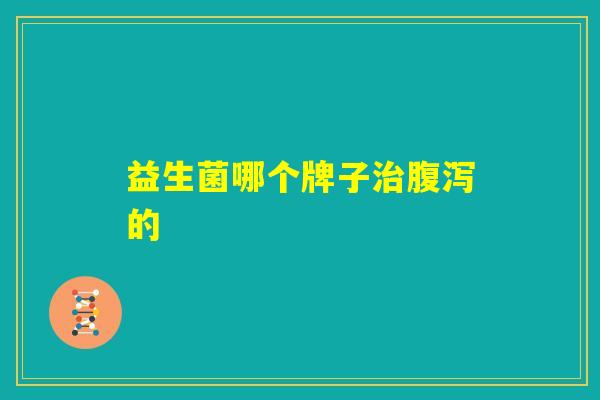 益生菌哪个牌子治腹泻的
