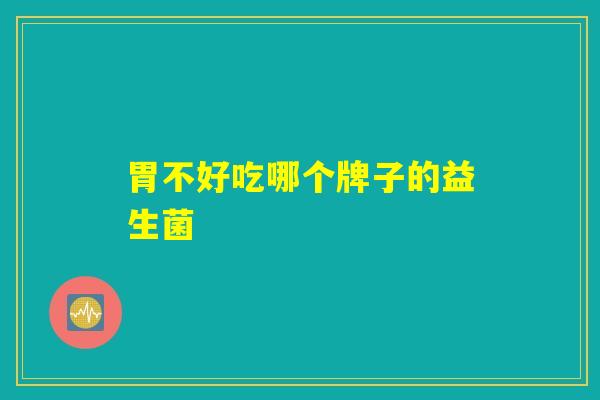 胃不好吃哪个牌子的益生菌