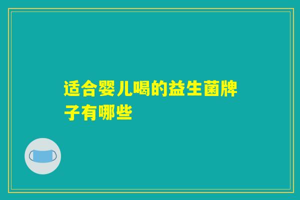 适合婴儿喝的益生菌牌子有哪些 适合婴儿喝的益生菌牌子有哪些