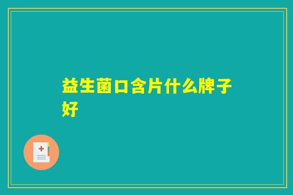 益生菌口含片什么牌子好