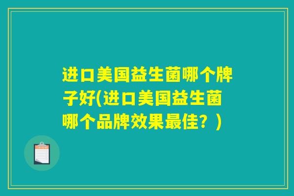 进口美国益生菌哪个牌子好(进口美国益生菌哪个品牌效果最佳？)