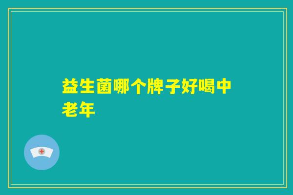 益生菌哪个牌子好喝中老年