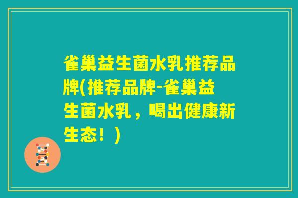 雀巢益生菌水乳推荐品牌(推荐品牌-雀巢益生菌水乳，喝出健康新生态！)
