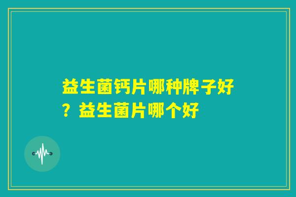 益生菌钙片哪种牌子好？益生菌片哪个好